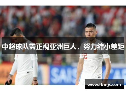 中超球队需正视亚洲巨人，努力缩小差距
