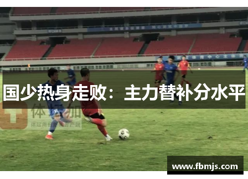 国少热身走败：主力替补分水平