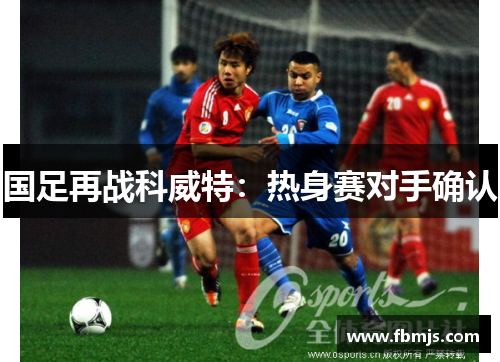 国足再战科威特：热身赛对手确认