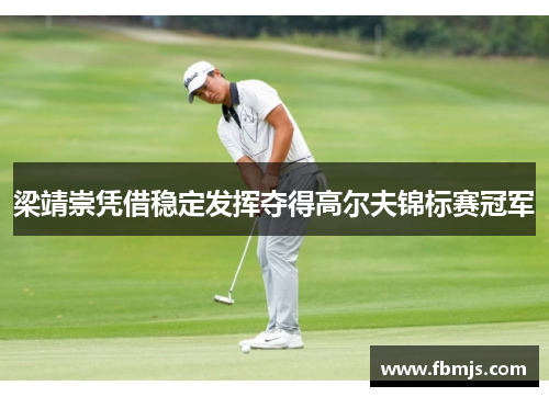 梁靖崇凭借稳定发挥夺得高尔夫锦标赛冠军